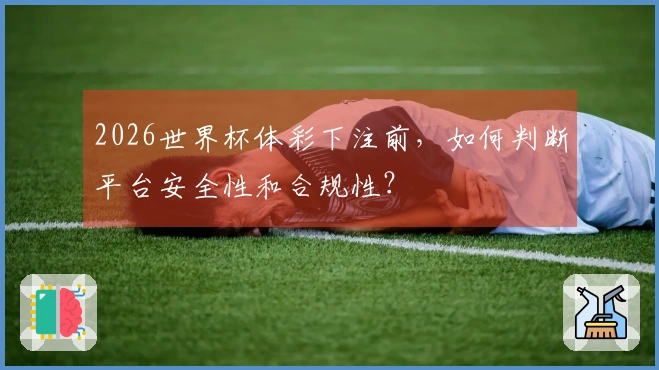 2026世界杯体彩下注前，如何判断平台安全性和合规性？