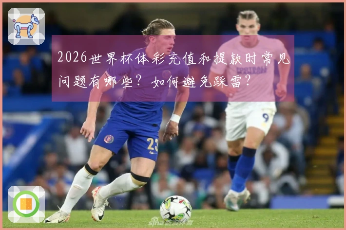 2026世界杯体彩充值和提款时常见问题有哪些？如何避免踩雷？