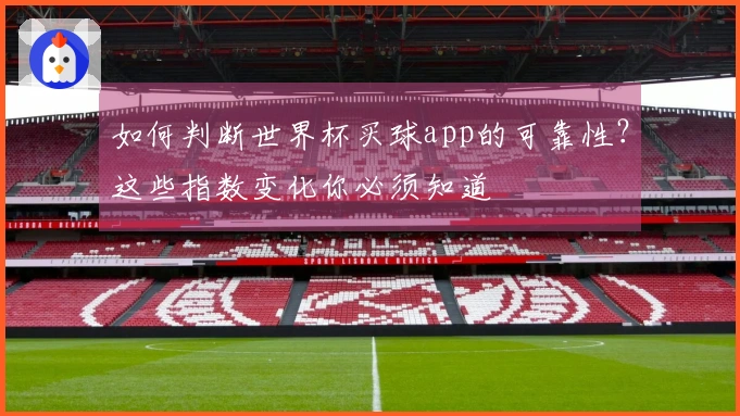 如何判断世界杯买球app的可靠性？这些指数变化你必须知道