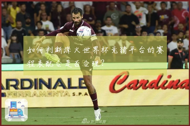 如何判断烽火世界杯竞猜平台的赛程表配合是否合理？