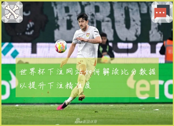 世界杯下注网站如何解读比分数据以提升下注精准度